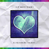 Jay Matthews - A Father's Heart