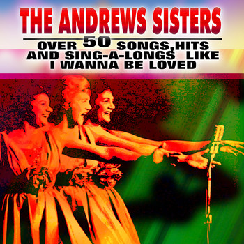 The Andrews Sisters - Over 50 Songs, Hits and Sing-a-Longs Like I Wanna Be Loved