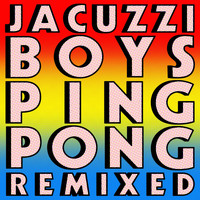 Jacuzzi Boys - Ping Pong: Remixed