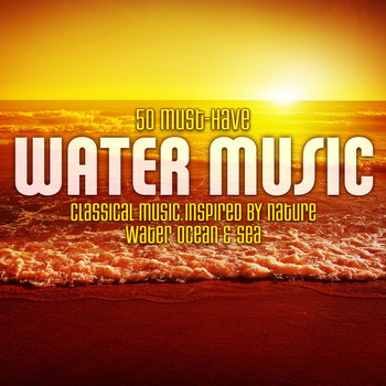 Various Artists - 50 Must-Have Water Music: Classical Music Inspired by Nature - Water, Ocean & Sea