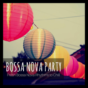Various Artists - Bossa Nova Party: Fresh Bossa Nova Rhythms to Chill