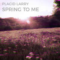 Placid Larry - Spring to Me