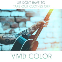 Vivid Color - We Don't Have To Take Our Clothes Off