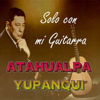 Atahualpa Yupanqui - Solo Con Mi Guitarra