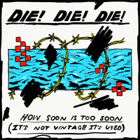Die! Die! Die! - How Soon Is Too Soon (It's Not Vintage It's Used)