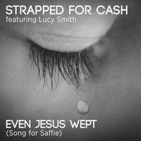 Strapped for Cash - Even Jesus Wept (Song for Saffie)