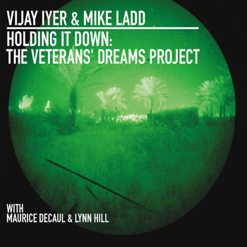 Vijay Iyer, Mike Ladd / Maurice Decaul, Lynn Hill - Holding it Down: The Veterans' Dreams Project