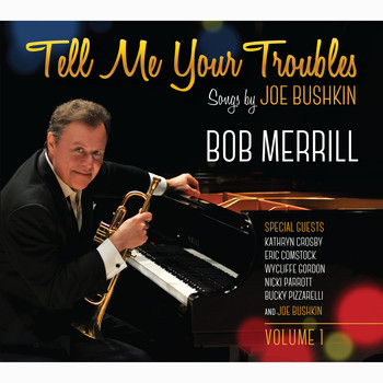 Bob Merrill - Tell Me Your Troubles: Songs by Joe Bushkin, Vol. 1