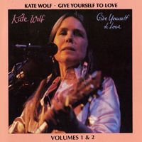 Kate Wolf - Give Yourself To Love: Recorded Live In Concert, Vol.1 & 2 (Live)