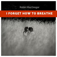 Robin MacGregor - I Forget How to Breathe