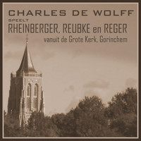 Charles de Wolff - Charles de Wolff Speelt Rheinberger, Reubke en Reger