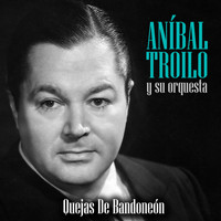 Aníbal Troilo Y Su Orquesta - Quejas de Bandoneon