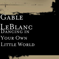 Gable LeBlanc - Dancing in Your Own Little World