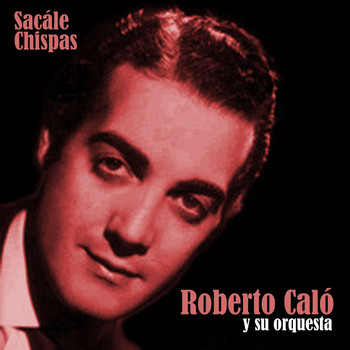 Roberto Caló y Su Orquesta - Sacále Chispas...