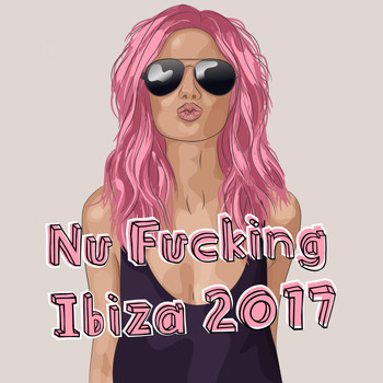 Various Artists - Nu Fucking Ibiza 2017 (Explicit)