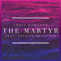 Chris Howland - The Martyr (feat. Antoine Bradford)