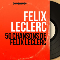 Félix Leclerc - 50 chansons de félix leclerc (Mono Version)