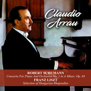 Claudio Arrau - Robert Schumann: Concerto For Piano And Orchestra No. 1 in A Minor, Op. 64 / Franz Liszt: Selection of Hungarian Rhapsodies