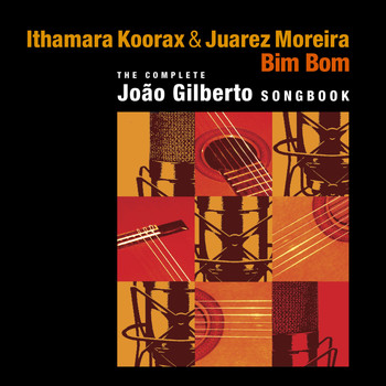 Ithamara Koorax & Juarez Moreira - Bim Bom (The Complete Joao Gilberto Songbook)