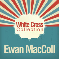 Ewan MacColl - White Cross Collection