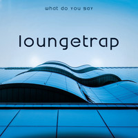 Loungetrap - What Do You Say