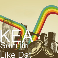 Kea - Som'tin Like Dat