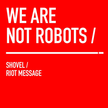 We Are Not Robots - Shovel / Riot Message