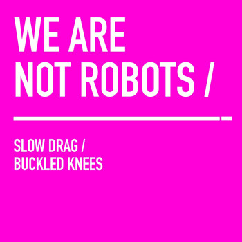 We Are Not Robots - Slow Drag / Buckled Knees