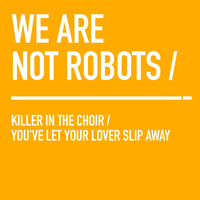 We Are Not Robots - Killer in the Choir / You've Let Your Lover Slip Away