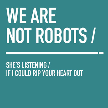We Are Not Robots - She's Listening / If I Could Rip Your Heart Out