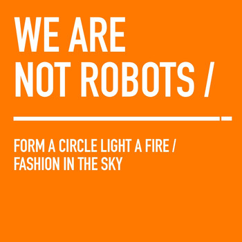 We Are Not Robots - Form a Circle Light a Fire / Fashion in the Sky