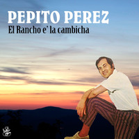 Pepito Perez - El Rancho E' la Cambicha