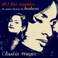 Claudia Meyer - Ah ! Les voyages... Un autre destin de Barbara