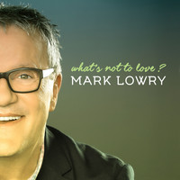Mark Lowry - What's Not to Love?