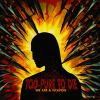 Too Pure To Die - We Are a Weapon
