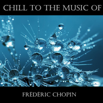 Frédéric Chopin - Chill To The Music Of Frédéric Chopin