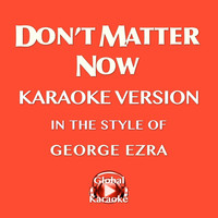 Global Karaoke - Don't Matter Now (In the Style of George Ezra) [Karaoke Version]