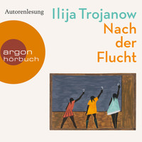 Ilija Trojanow - Nach der Flucht (Ungekürzte Autorenlesung)