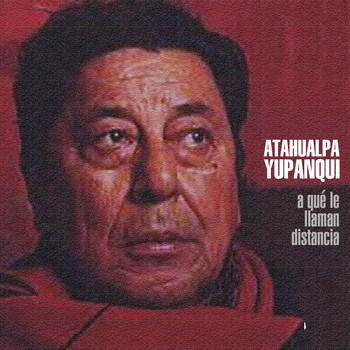 Atahualpa Yupanqui - A Qué Le Llaman Distancia