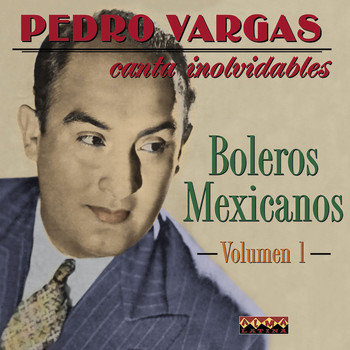 Pedro Vargas - Pedro Vargas Canta Los Inolvidables Boleros Mexicanos - Vol.1
