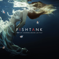Fishtank - Why Am I Swimming Around Like This?