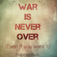 Stephen Solo - War Is Never Over (Even if You Want It)