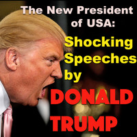 Donald Trump - The New President Of USA: Shocking Speeches By Donald Trump