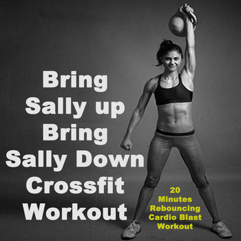 Various Artists - Bring Sally up Bring Sally Down Crossfit Workout (20 Minutes Rebouncing Cardio Blast Workout) & DJ Mix (The Best Music for Aerobics, Pumpin' Cardio Power, Crossfit, Plyo, Exercise, Steps, Barré, Routine, Curves, Sculpting, Abs, Butt, Lean, Twerk, Slim Down Fitness Workout)