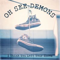 Oh See Demons - I Think You Left Your Shoes