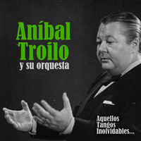 Aníbal Troilo Y Su Orquesta - Aquellos Tangos Inolvidables...