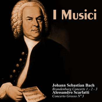 I Musici - Johann Sebastian Bach: Brandenburg Concerts 1 - 2 - 3 / Alessandro Scarlatti: Concerto Grosso Nº 3