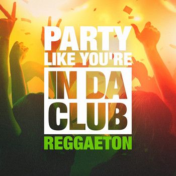 Reggaeton Latino, Reggaeton Band, Reggaeton Man Flow - Party Like You're in Da Club (The Reggaeton Selection)