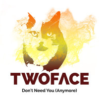 Twoface - Don't Need You (Anymore)
