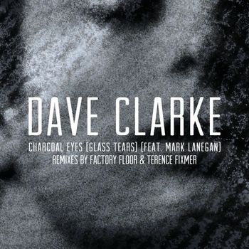 Dave Clarke - Charcoal Eyes (Glass Tears) [feat. Mark Lanegan] (Remixes)